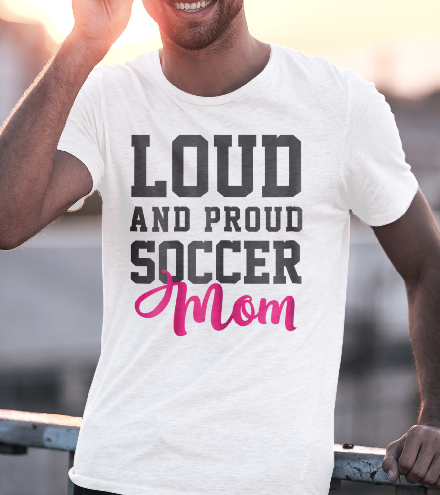 Loud And Proud Soccer Mom T-Shirt