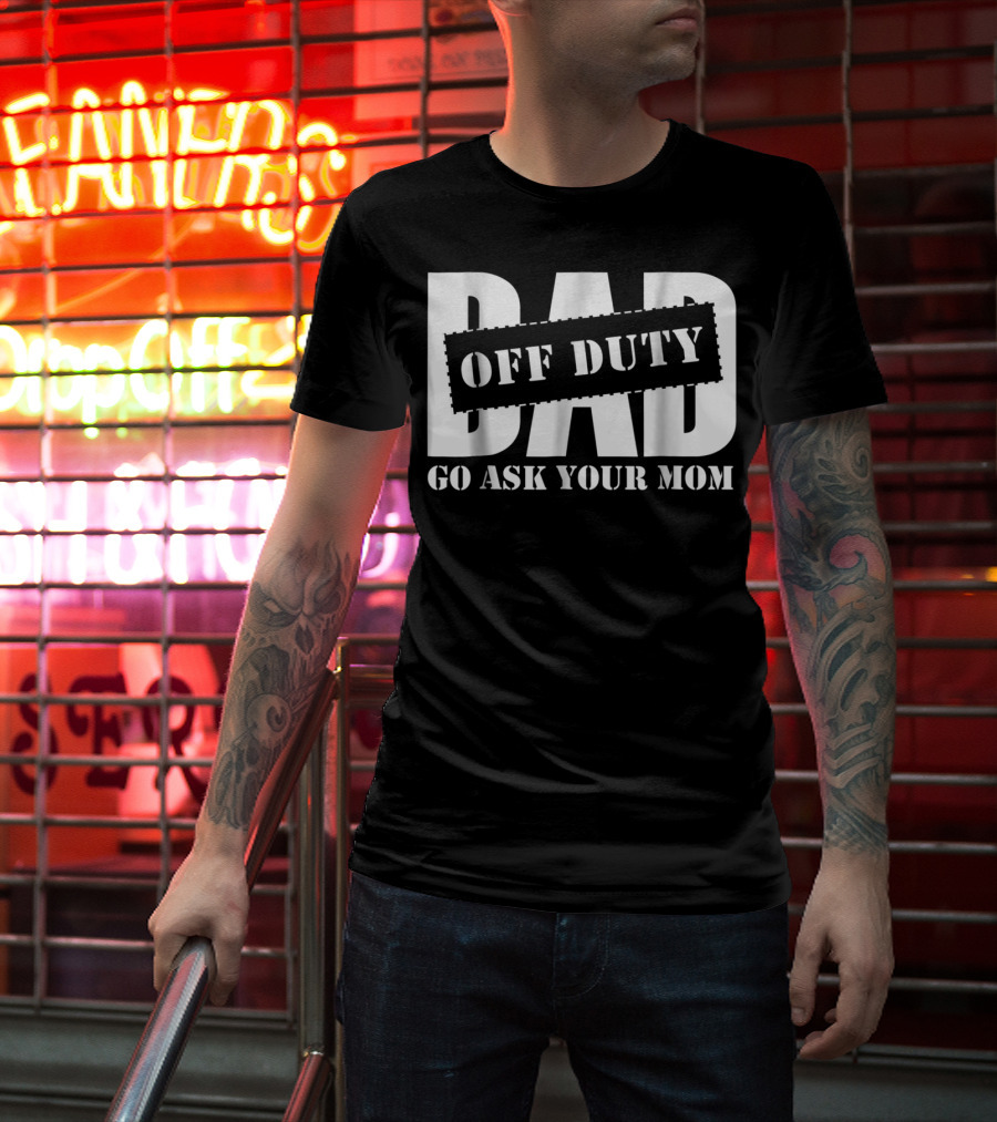 Mens Dad Off Duty Go Ask Your Mom T-Shirt