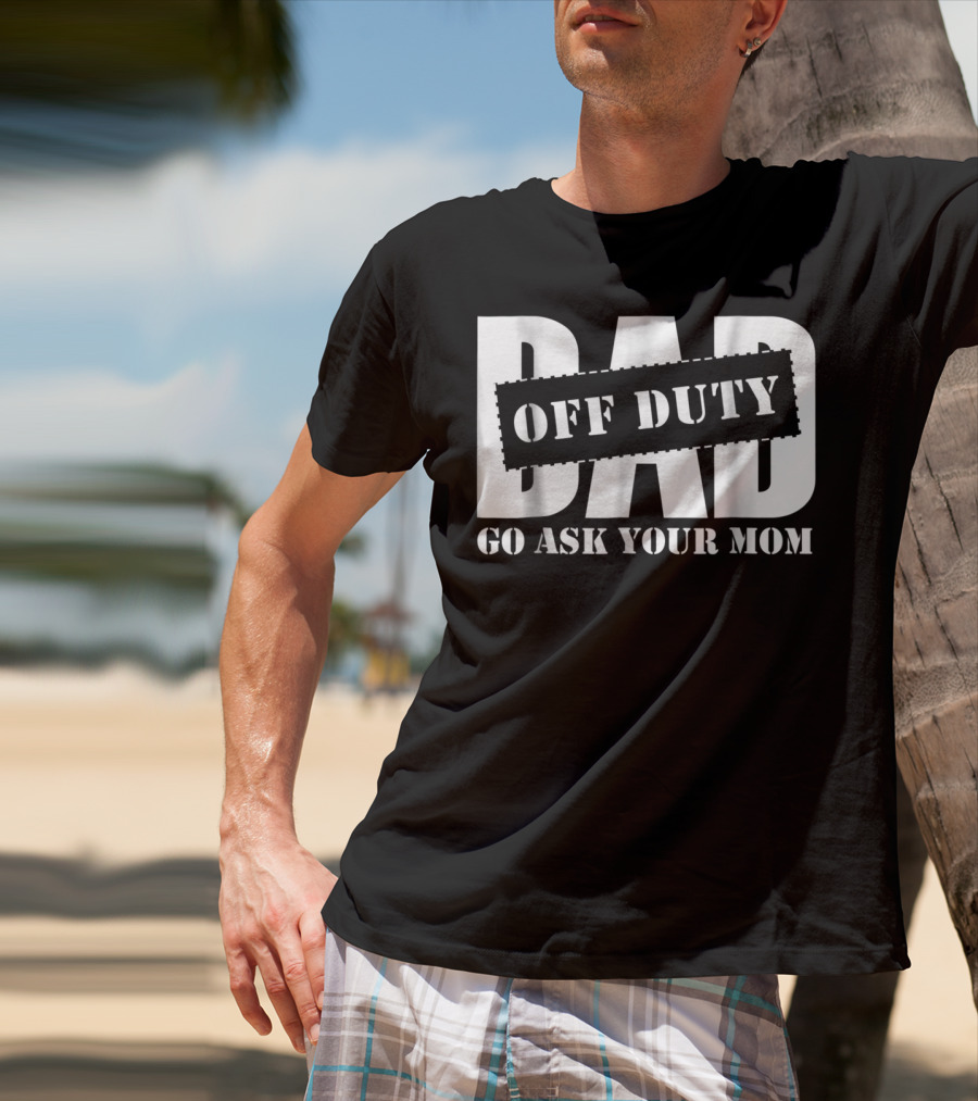 Mens Dad Off Duty Go Ask Your Mom T-Shirt