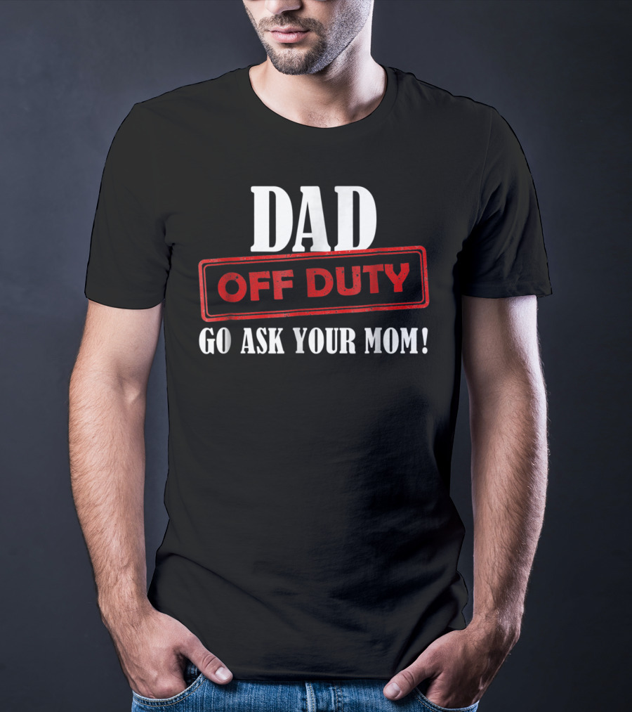 Mens Funny Dad Off Duty Go Ask Your Mom 99 Comedy T-Shirt