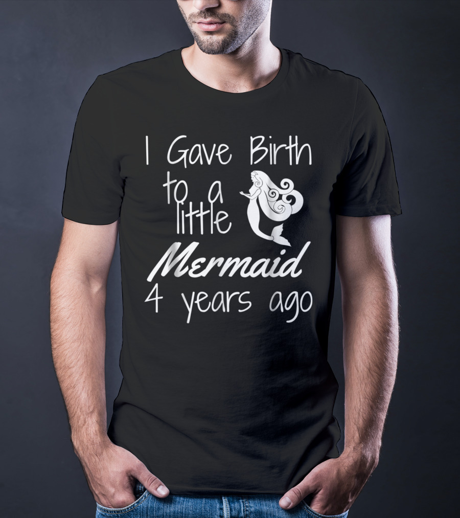 I Gave Birth To A Little Mermaid 4 Years Ago T-Shirt
