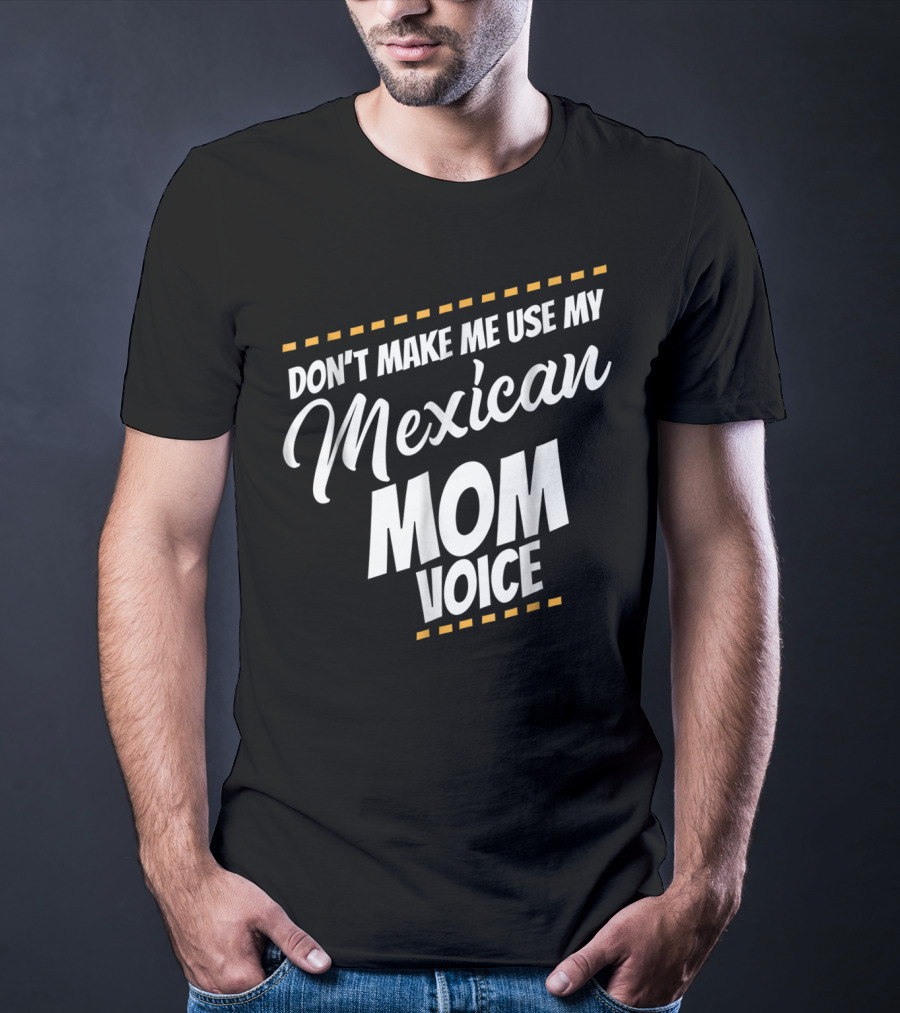 Don't Make Me Use My Mexican Mom Voice T-Shirt