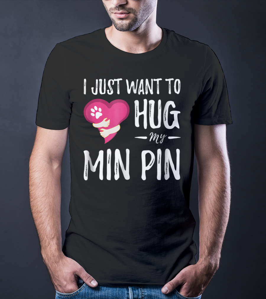 I Just Want To Hug My Min Pin Dog Lover Miniature Pinscher T-Shirt