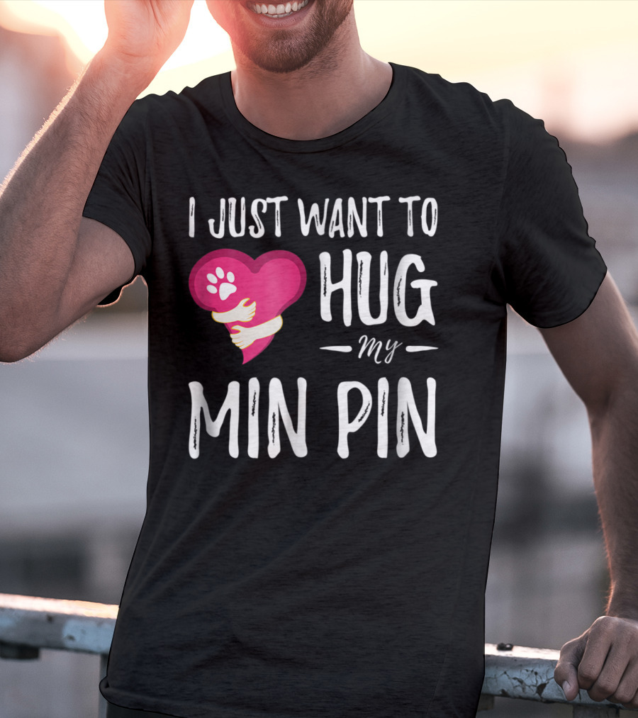 I Just Want To Hug My Min Pin Dog Lover Miniature Pinscher T-Shirt