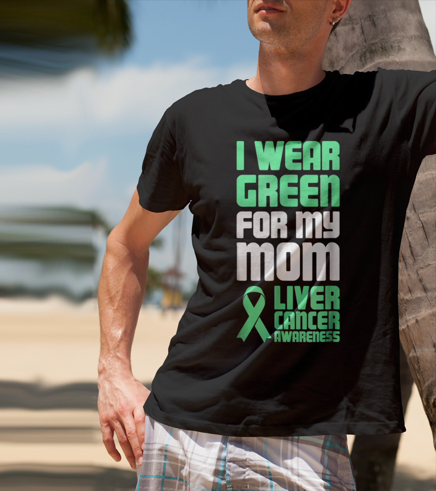 I Wear Green For My Mom Liver Cancer Awareness T-Shirt