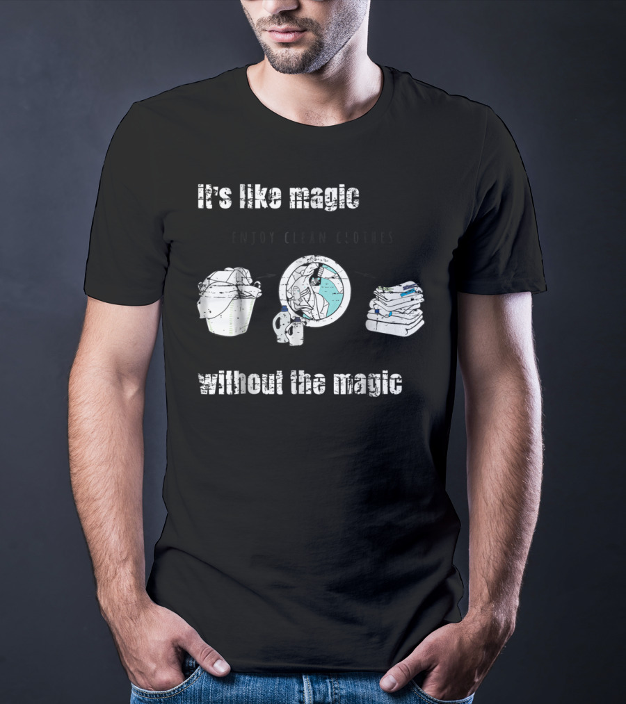 It's Like Magic Without The Magic Enjoy Clean Clothes Mom Dad Daily Appreciation T-Shirt