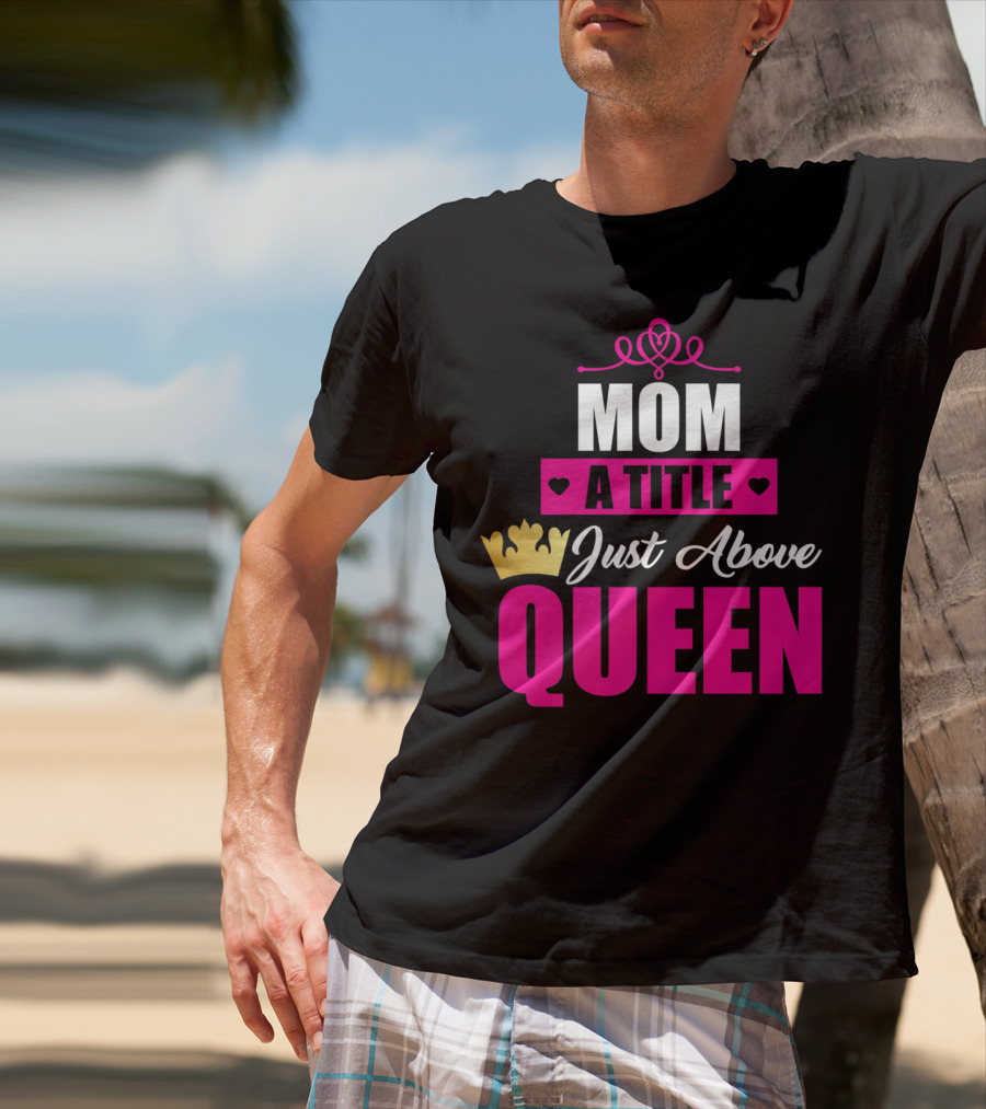 Mom A Title Just Above Queen With Crown And Hearts T-Shirt