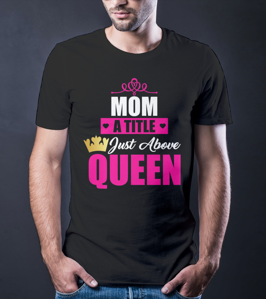 Mom A Title Just Above Queen With Crown And Hearts T-Shirt