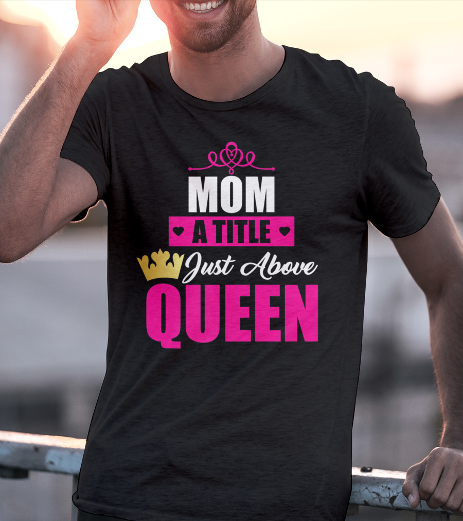 Mom A Title Just Above Queen With Crown And Hearts T-Shirt