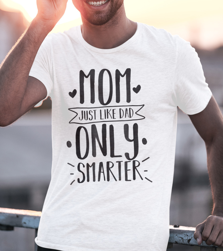Mom Just Like Dad Only Smarter T-Shirt