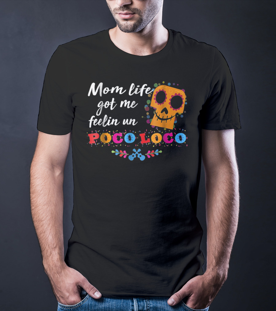 Mom Life Got Me Feelin Un Poco Loco Sugar Skull Mexican T-Shirt