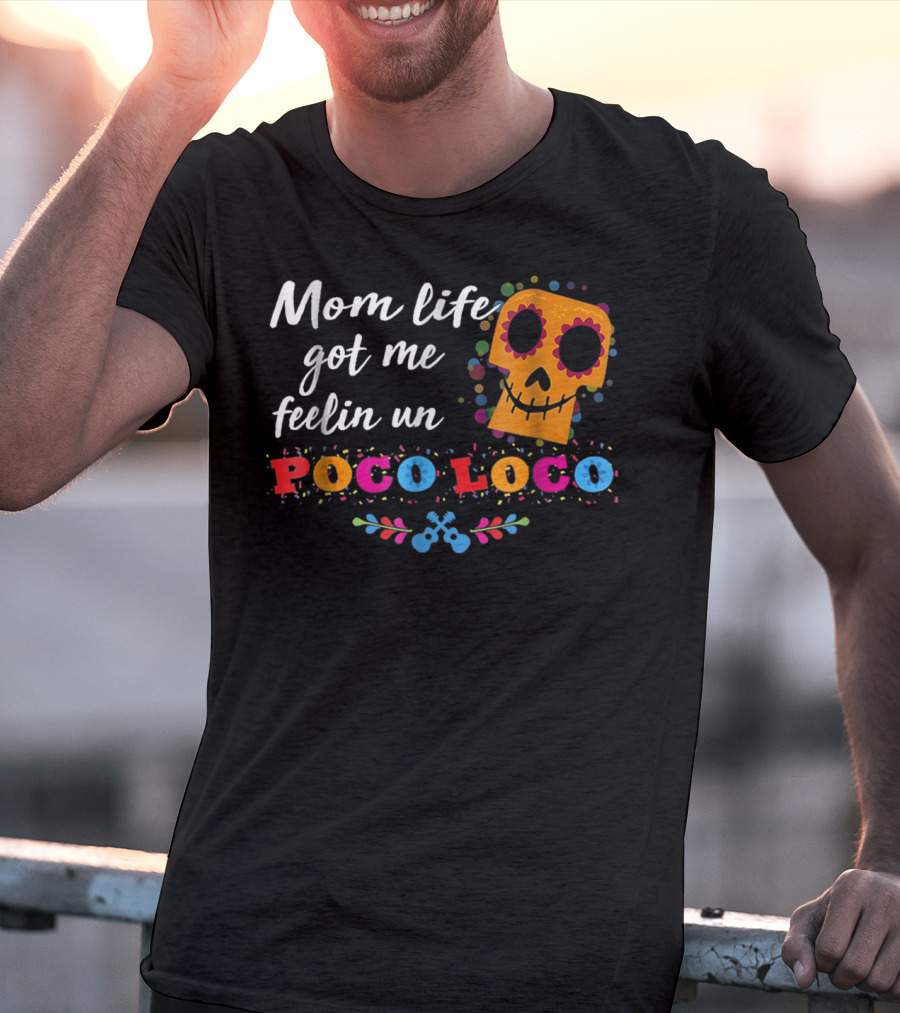 Mom Life Got Me Feelin Un Poco Loco Sugar Skull Mexican T-Shirt