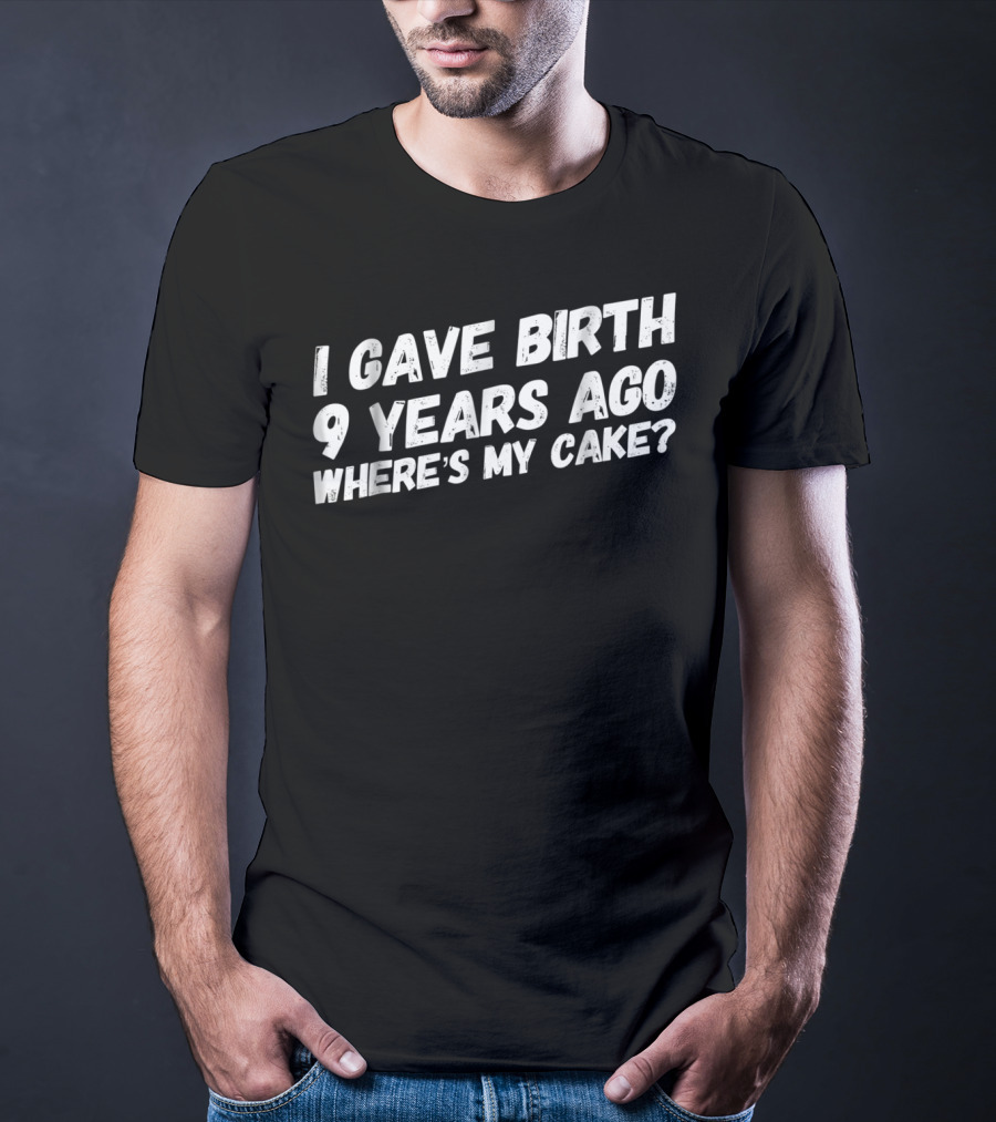 I Gave Birth 9 Years Ago Where's My Cake? T-Shirt
