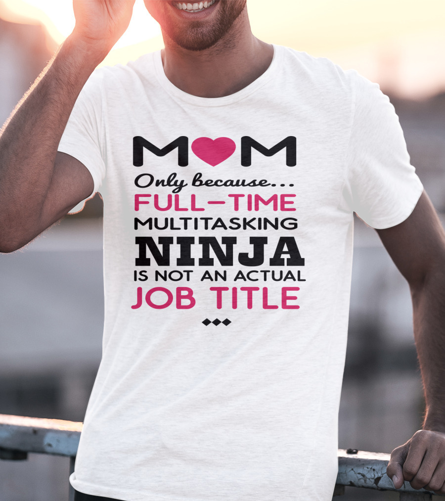 M❤️M Only Because Full-Time Multitasking Ninja Is Not An Actual Job Title T-Shirt