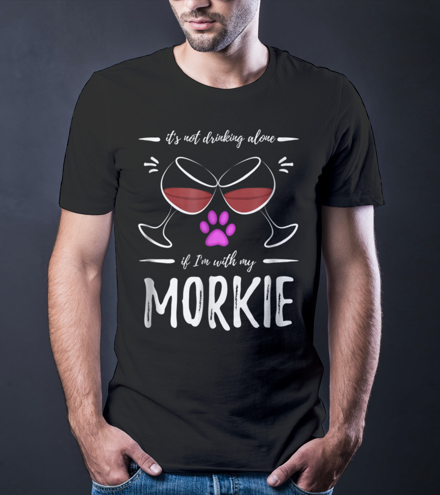 It's Not Drinking Alone If I'm With My Morkie Mom Wine Drinker Funny Wine Lover Dog T-Shirt
