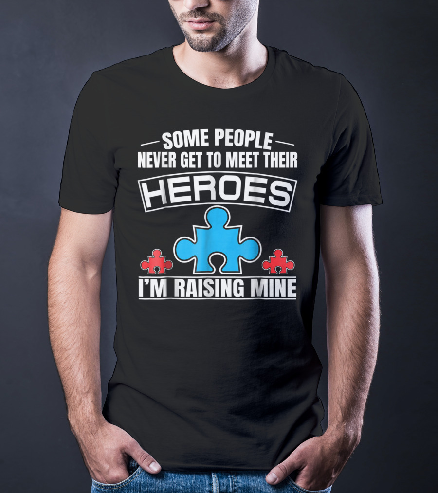 Some People Never Get To Meet Their Heroes I'm Raising Mine Autism Puzzle Piece T-Shirt
