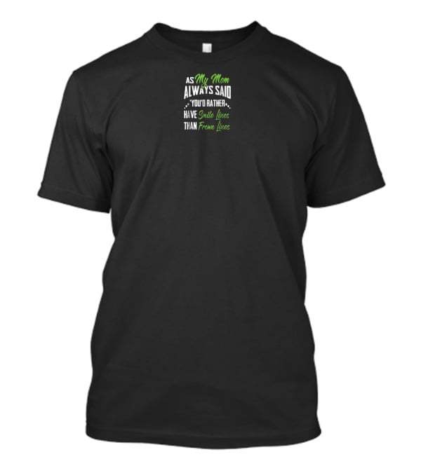 As My Mom Always Said You'd Rather Have Smile Lines Than Frown Lines T-Shirt