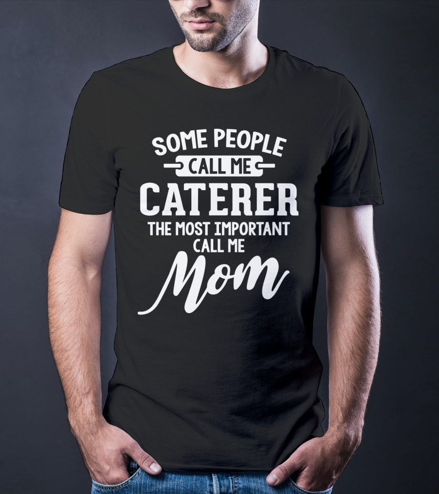 Some People Call Me Caterer The Most Important Call Me Mom T-Shirt