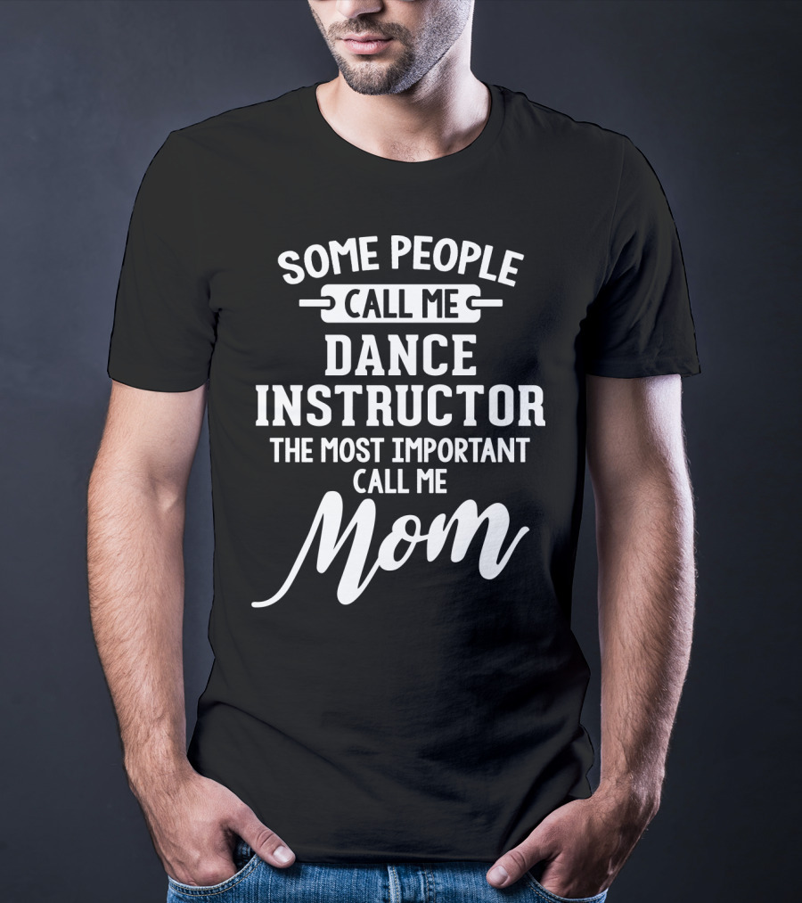 Some People Call Me Dance Instructor The Most Important Call Me Mom T-Shirt