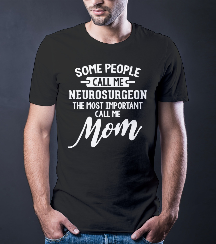 Some People Call Me Neurosurgeon The Most Important Call Me Mom T-Shirt