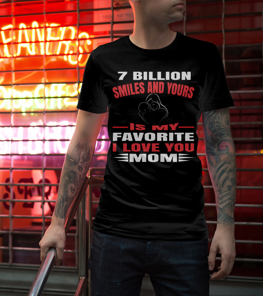 7 Billion Smiles And Yours Is My Favorite I Love You Mom T-Shirt