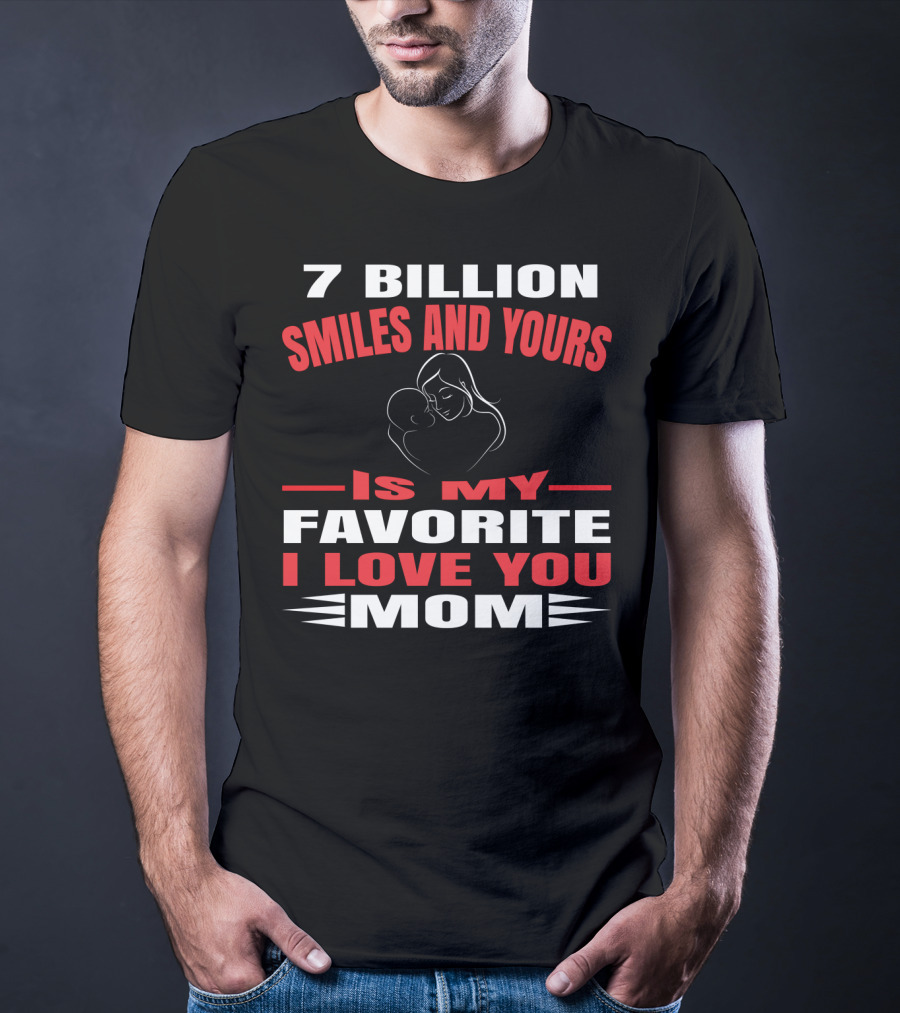 7 Billion Smiles And Yours Is My Favorite I Love You Mom T-Shirt
