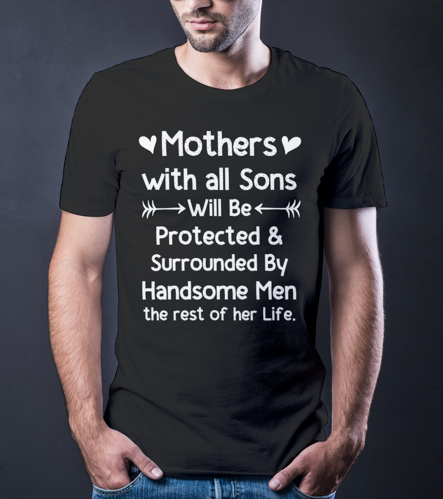 Mothers With All Sons Will Be Protected And Surrounded By Handsome Men The Rest Of Her Life T-Shirt