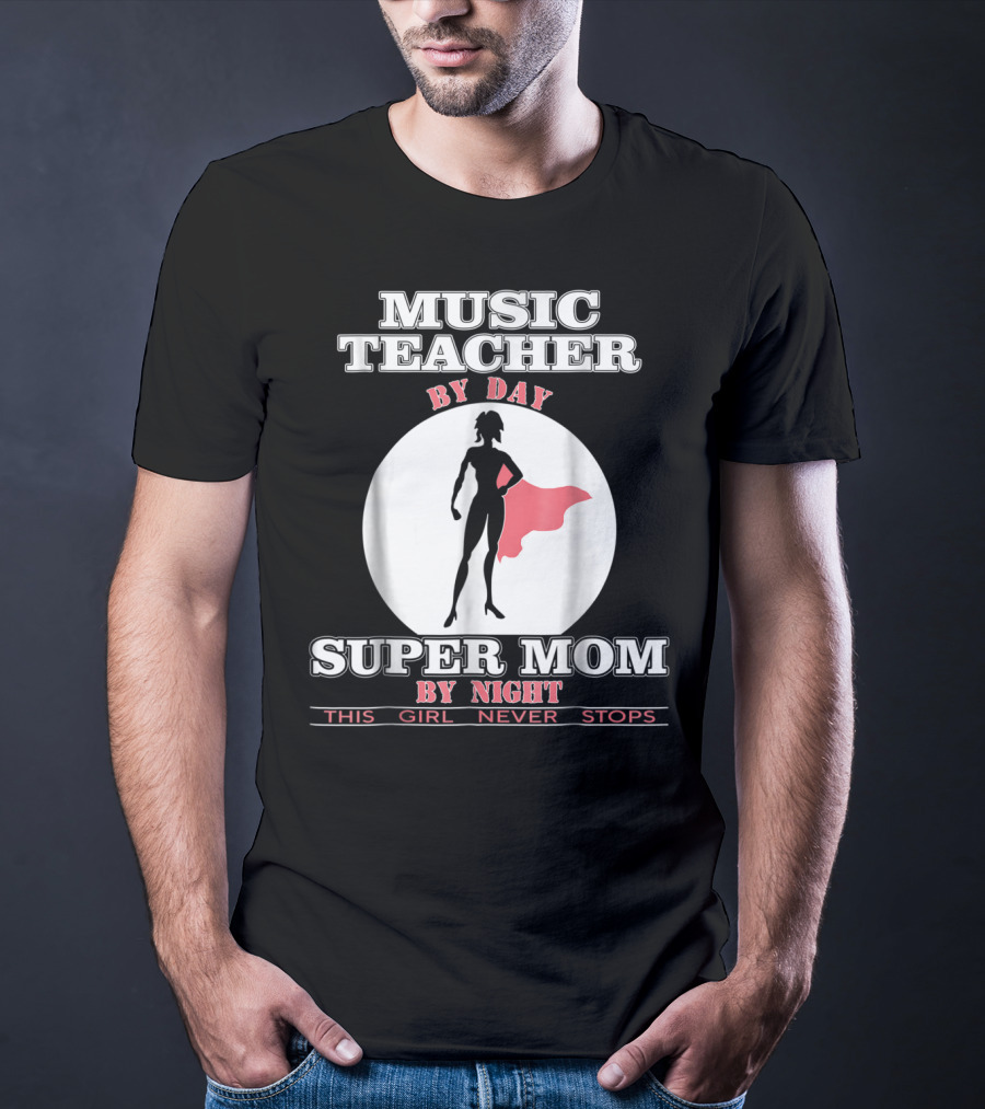 Music Teacher By Day Super Mom By Night This Girl Never Stops T-Shirt