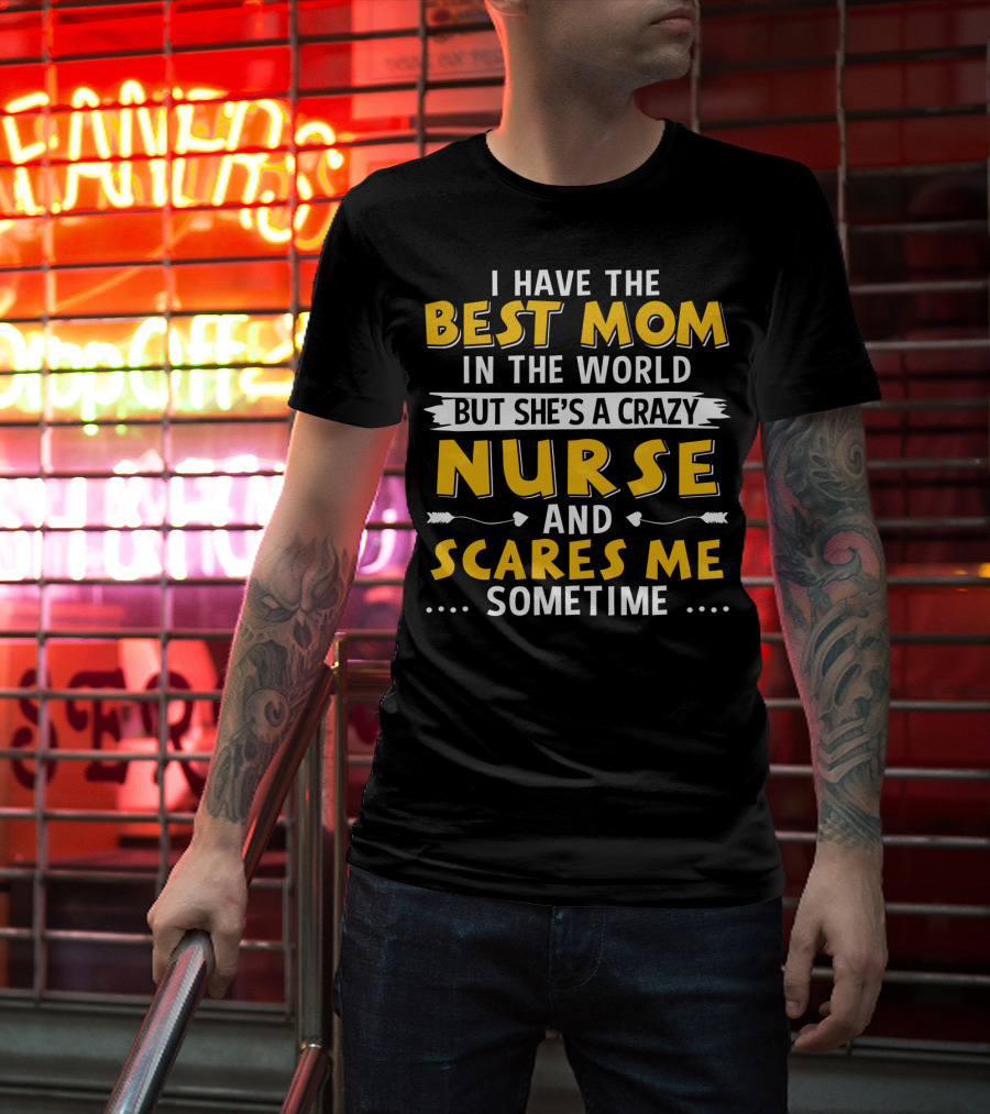 I Have The Best Mom In The World But She's A Crazy Nurse And Scares Me Sometime T-Shirt