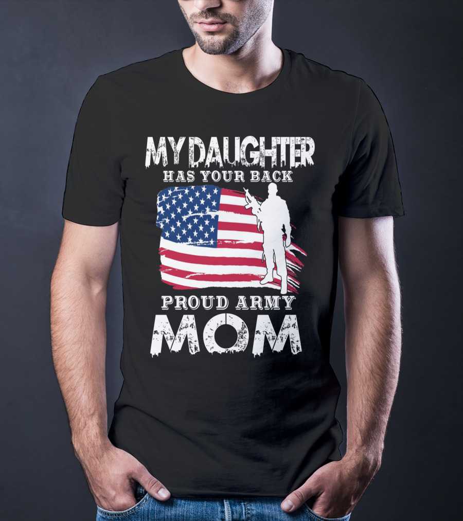 My Daughter Has Your Back Proud Army Mom American Flag Soldier T-Shirt