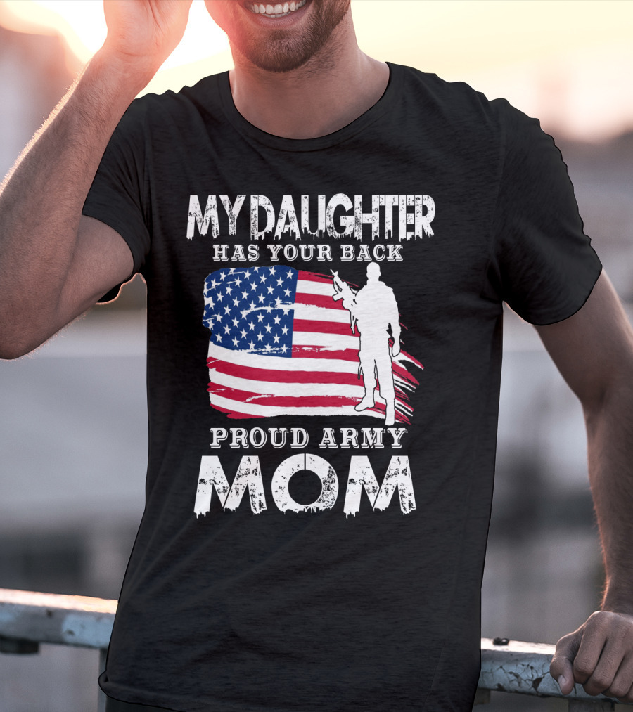 My Daughter Has Your Back Proud Army Mom American Flag Soldier T-Shirt