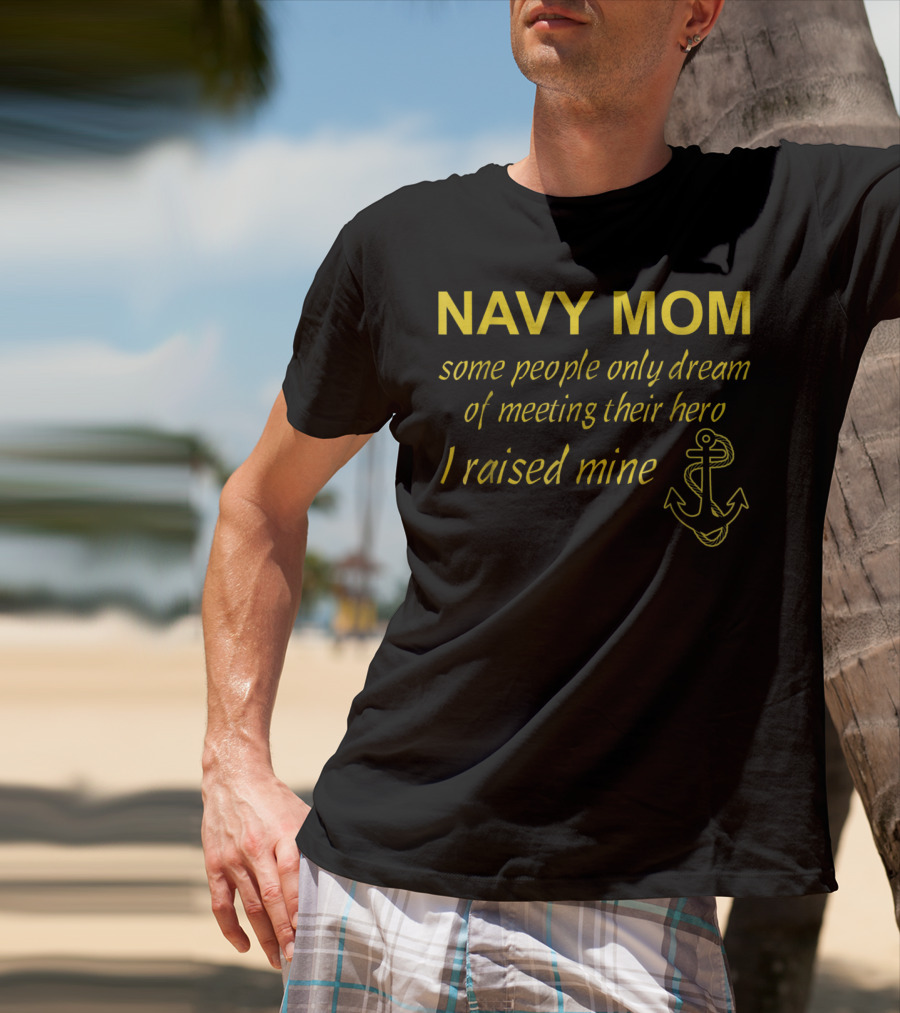Navy Mom Some People Only Dream Of Meeting Their Hero I Raised Mine Anchor T-Shirt