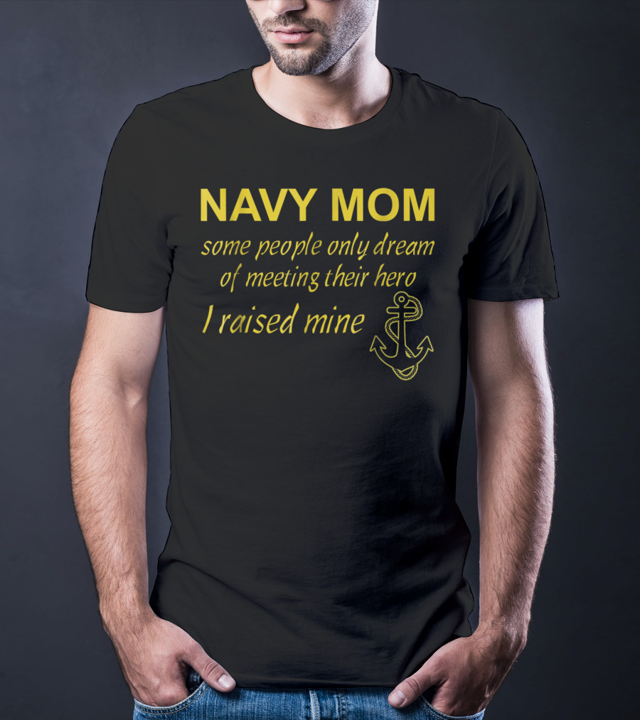 Navy Mom Some People Only Dream Of Meeting Their Hero I Raised Mine Anchor T-Shirt