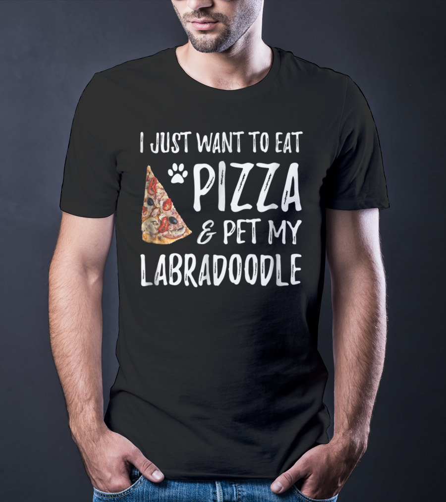 I Just Want To Eat Pizza And Pet My Labradoodle Dog Mom Dad T-Shirt