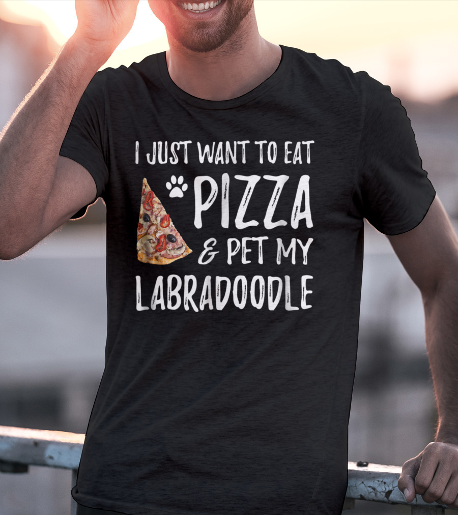 I Just Want To Eat Pizza And Pet My Labradoodle Dog Mom Dad T-Shirt