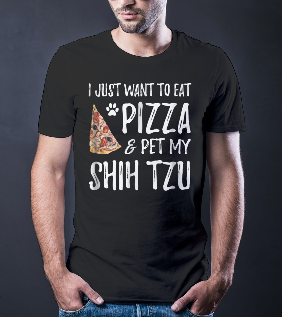 I Just Want To Eat Pizza And Pet My Shih Tzu Funny Dog Mom Dad Idea T-Shirt