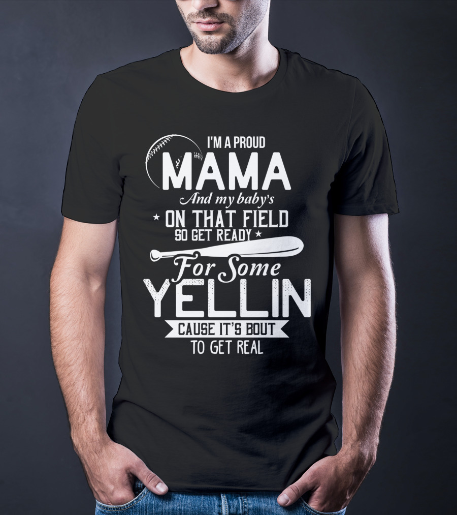 I'm A Proud Mama And My Baby's On That Field So Get Ready For Some Yellin Cause It's Bout To Get Real T-Shirt
