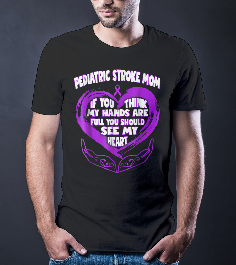 PEDIATRIC STROKE MOM IF YOU THINK MY HANDS ARE FULL YOU SHOULD SEE MY HEART T-Shirt