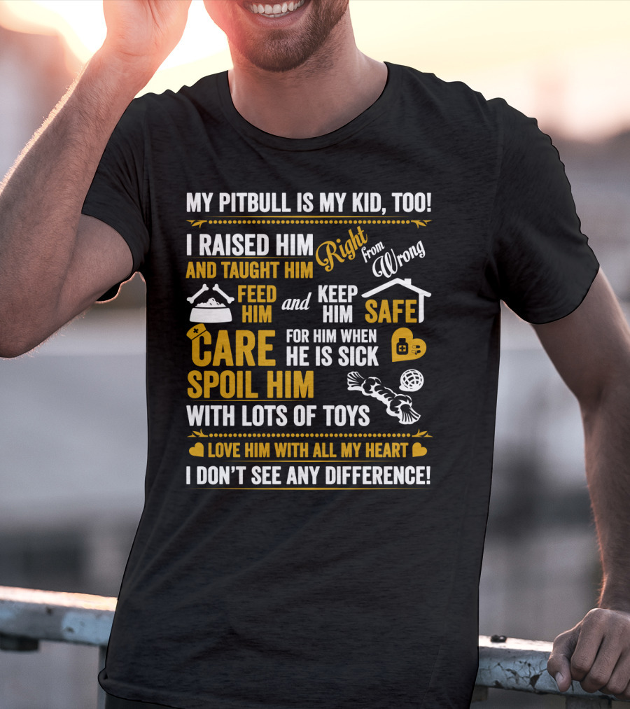 MY PITBULL IS MY KID TOO I RAISED HIM RIGHT FROM WRONG SPOIL HIM WITH LOTS OF TOYS T-Shirt
