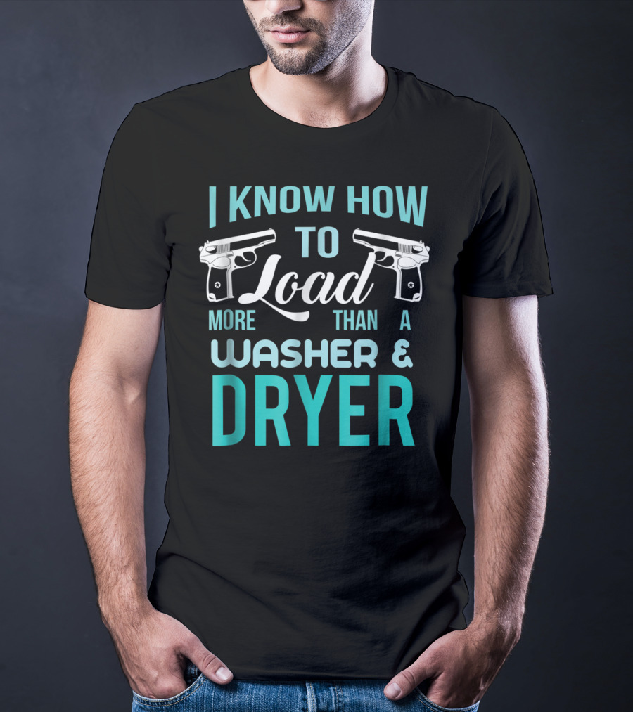 I Know How To Load More Than A Washer And Dryer With Guns T-Shirt