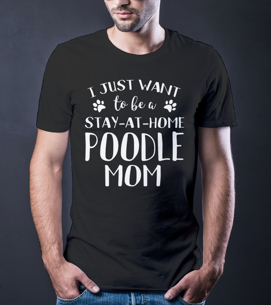 I Just Want To Be A Stay-at-Home Poodle Mom T-Shirt
