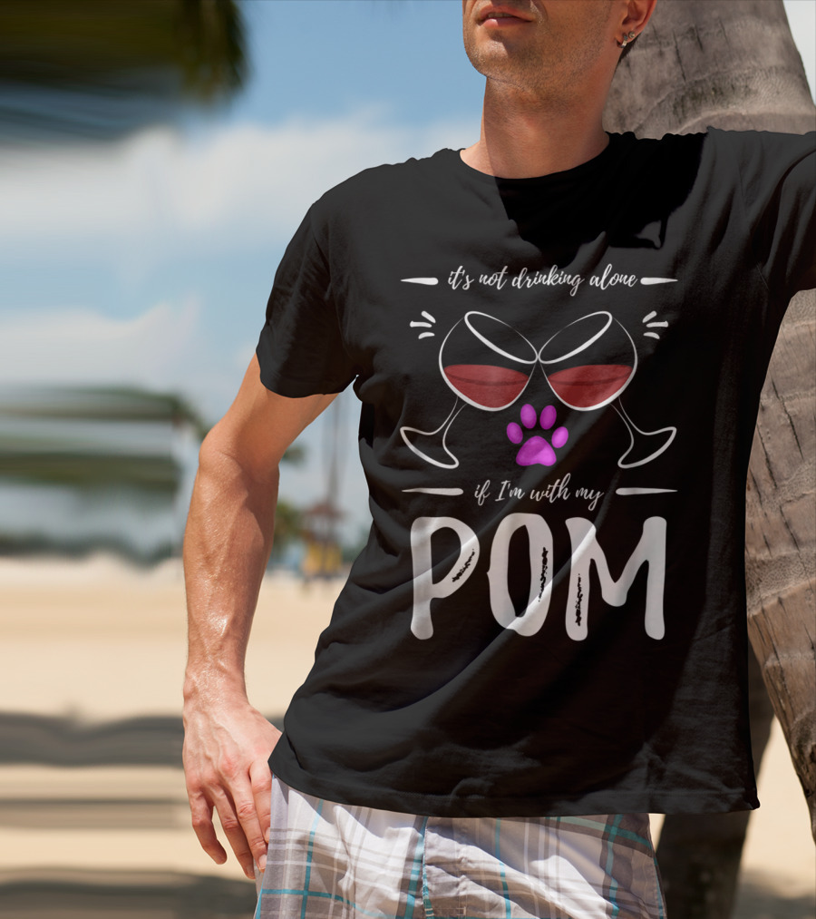 Pom Mom Wine Drinker It's Not Drinking Alone If I'm With My Pom T-Shirt