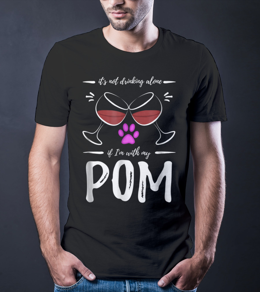 Pom Mom Wine Drinker It's Not Drinking Alone If I'm With My Pom T-Shirt