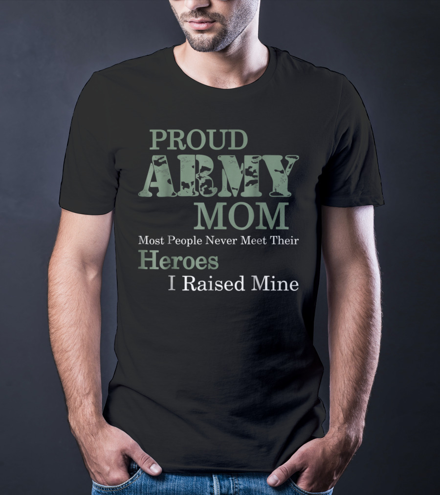 Proud Army Mom Most People Never Meet Their Heroes I Raised Mine T-Shirt
