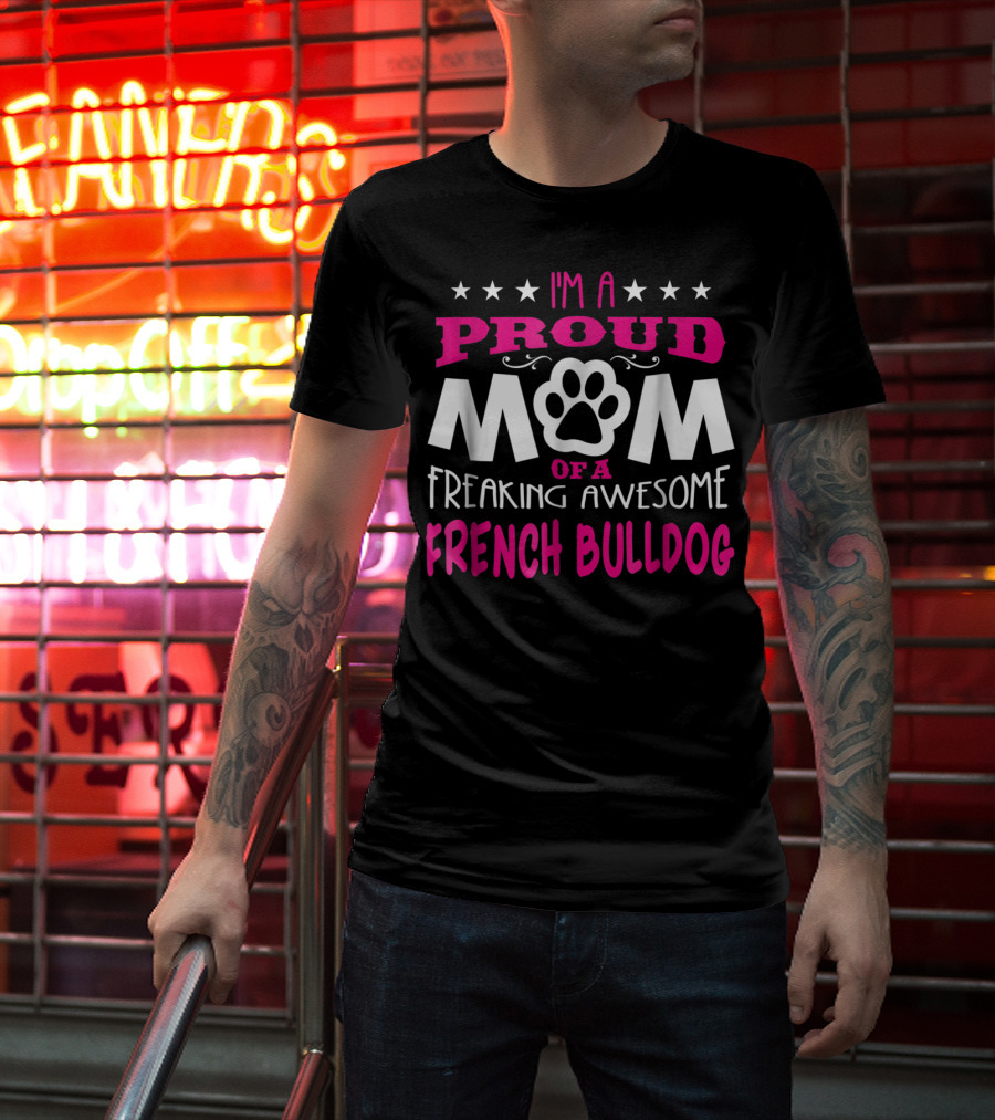 I'm A Proud Mom Of A Freaking Awesome French Bulldog T-Shirt