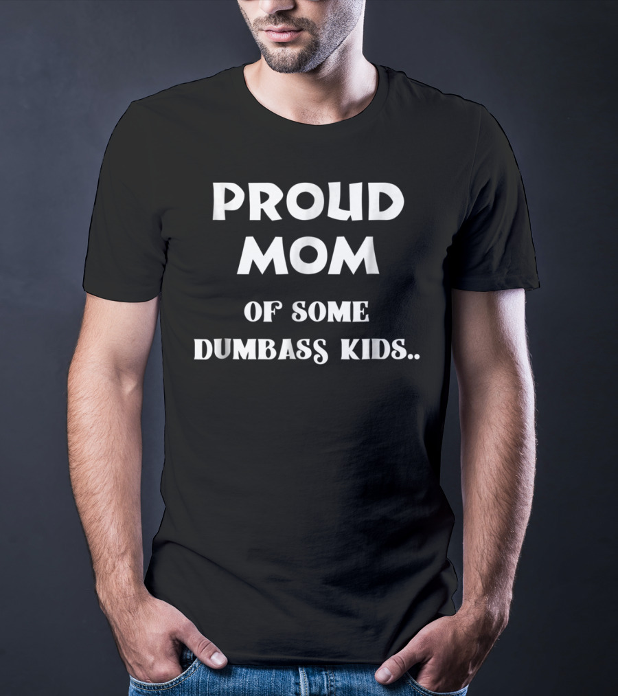 Proud Mom Of Some Dumbass Kids T-Shirt