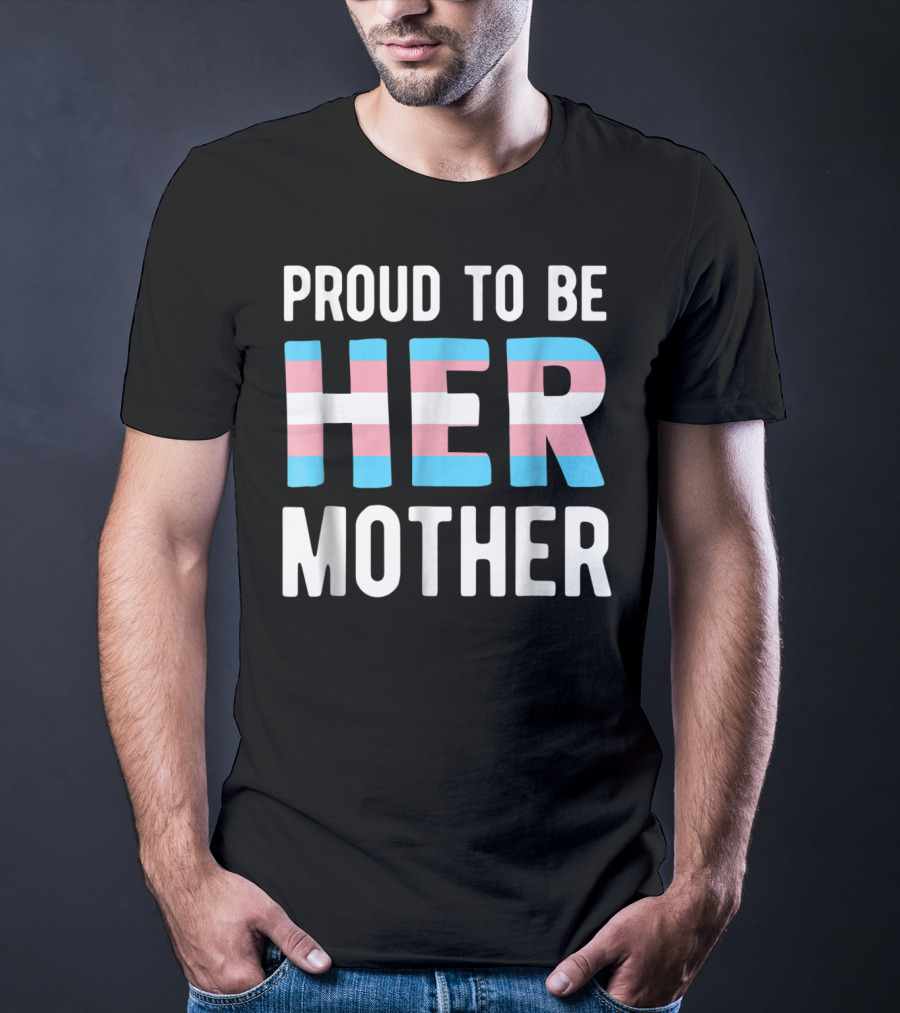 Proud To Be Her Mother Transgender Support Trans Woman Mom T-Shirt