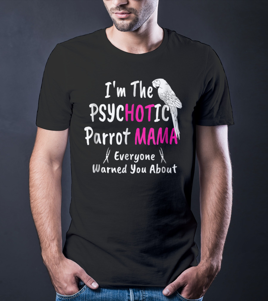 I'm The Psychotic Parrot Mama Everyone Warned You About T-Shirt