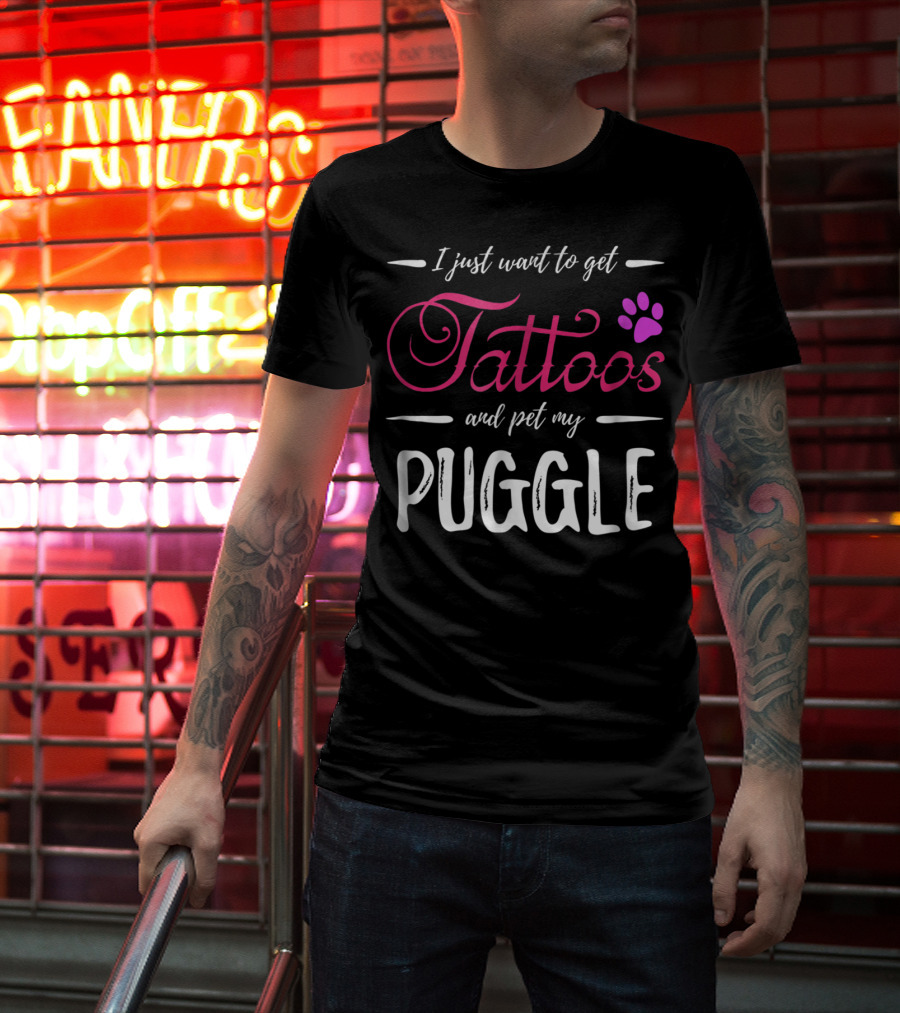 I Just Want To Get Tattoos And Pet My Puggle Dog Lover Tattoo Funny Dog Mom T-Shirt
