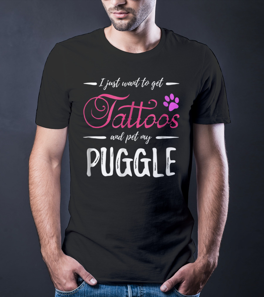 I Just Want To Get Tattoos And Pet My Puggle Dog Lover Tattoo Funny Dog Mom T-Shirt